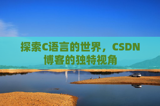 探索C语言的世界，CSDN博客的独特视角